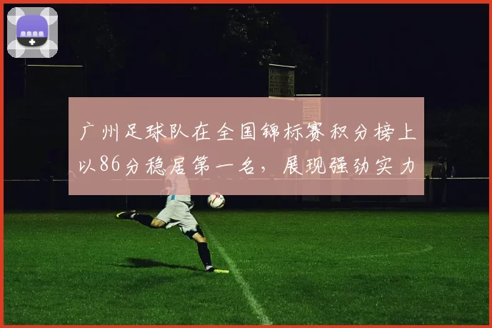 广州足球队在全国锦标赛积分榜上以86分稳居第一名，展现强劲实力