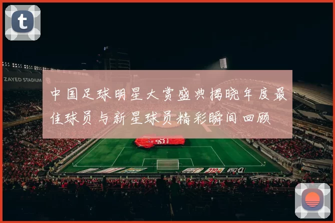 中国足球明星大赏盛典揭晓年度最佳球员与新星球员精彩瞬间回顾