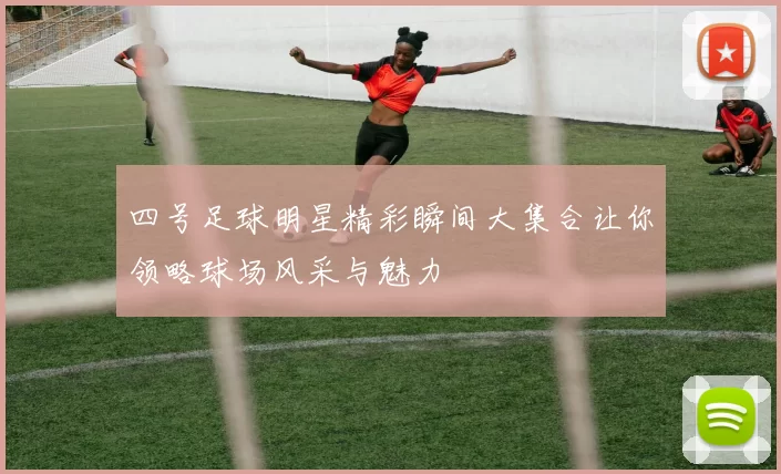 四号足球明星精彩瞬间大集合让你领略球场风采与魅力