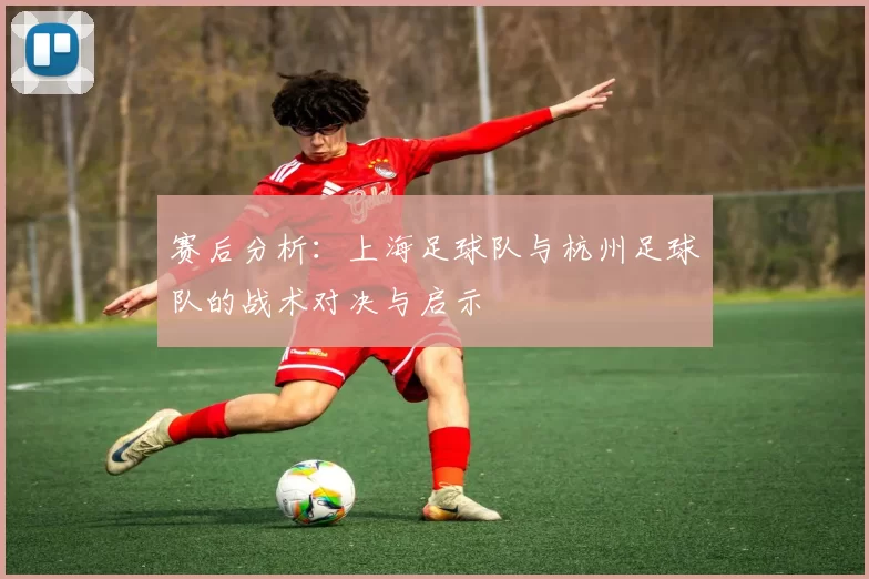 赛后分析：上海足球队与杭州足球队的战术对决与启示