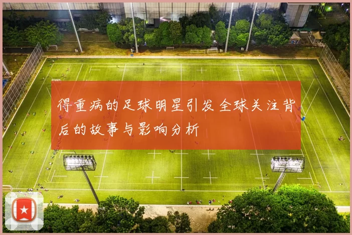 得重病的足球明星引发全球关注背后的故事与影响分析