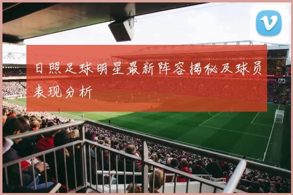 日照足球明星最新阵容揭秘及球员表现分析