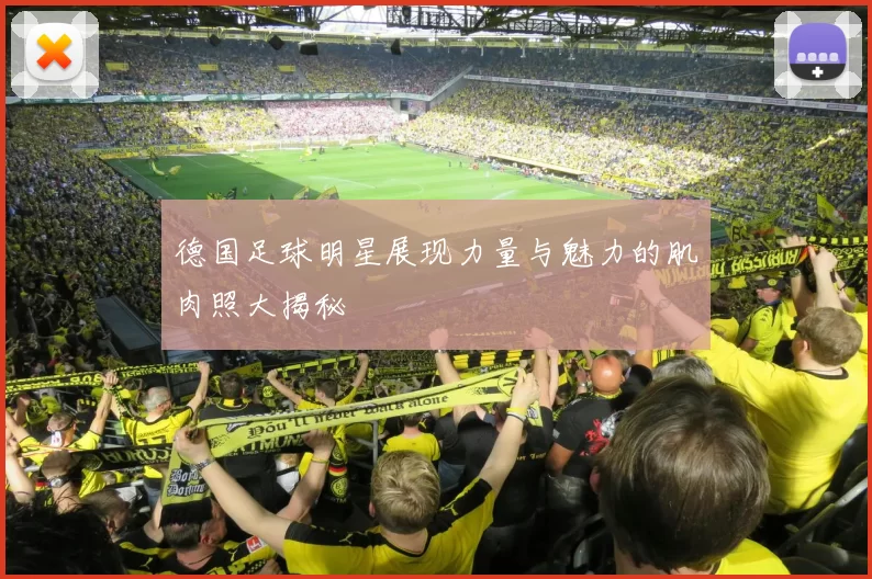 德国足球明星展现力量与魅力的肌肉照大揭秘