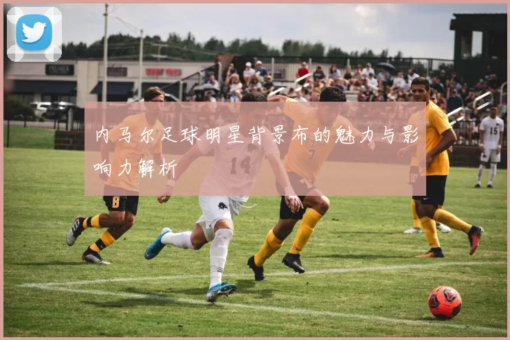 内马尔足球明星背景布的魅力与影响力解析