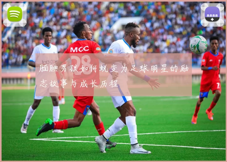腼腆男孩如何蜕变为足球明星的励志故事与成长历程