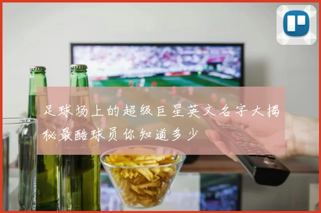 足球场上的超级巨星英文名字大揭秘最酷球员你知道多少