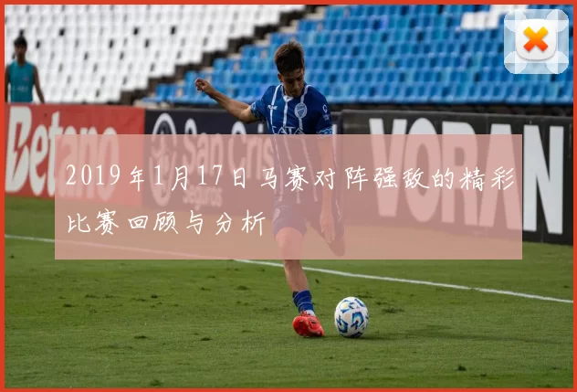 2019年1月17日马赛对阵强敌的精彩比赛回顾与分析