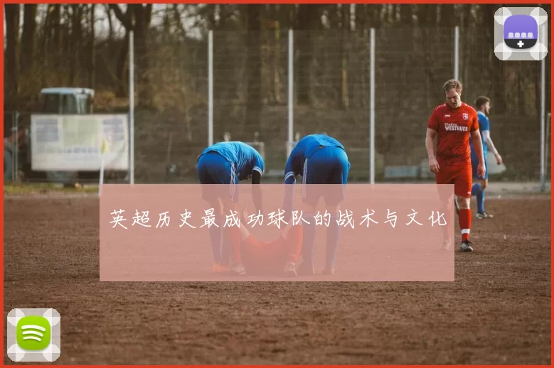英超历史最成功球队的战术与文化