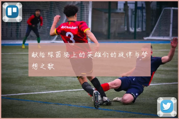 献给绿茵场上的英雄们的旋律与梦想之歌