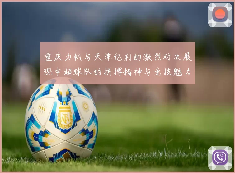 重庆力帆与天津亿利的激烈对决展现中超球队的拼搏精神与竞技魅力