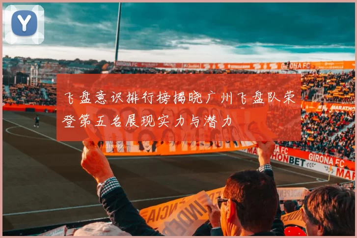 飞盘意识排行榜揭晓广州飞盘队荣登第五名展现实力与潜力