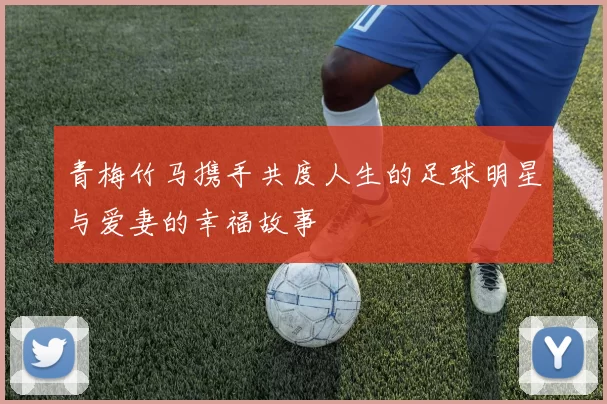 青梅竹马携手共度人生的足球明星与爱妻的幸福故事