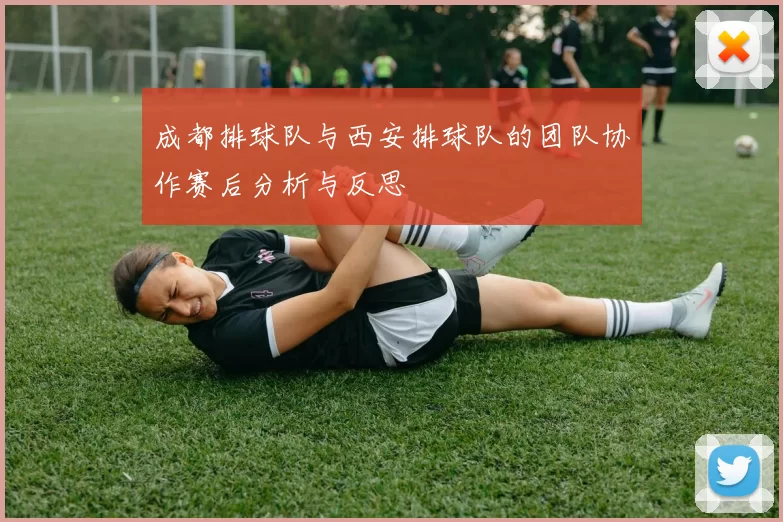 成都排球队与西安排球队的团队协作赛后分析与反思