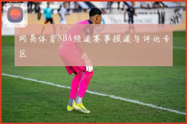 网易体育NBA频道赛事报道与评论专区