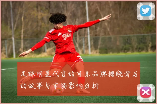 足球明星代言的可乐品牌揭晓背后的故事与市场影响分析