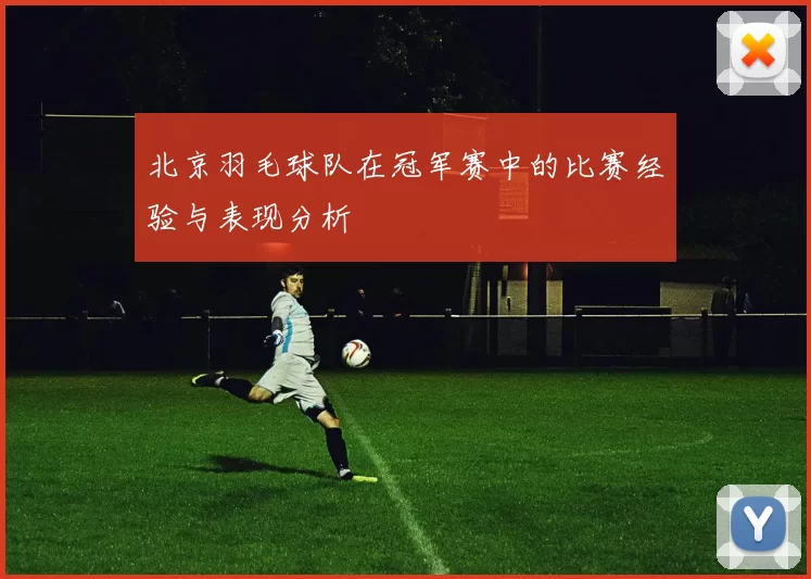 北京羽毛球队在冠军赛中的比赛经验与表现分析