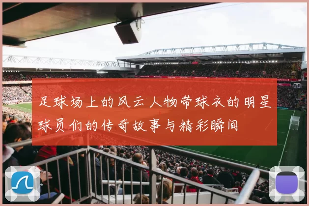 足球场上的风云人物带球衣的明星球员们的传奇故事与精彩瞬间