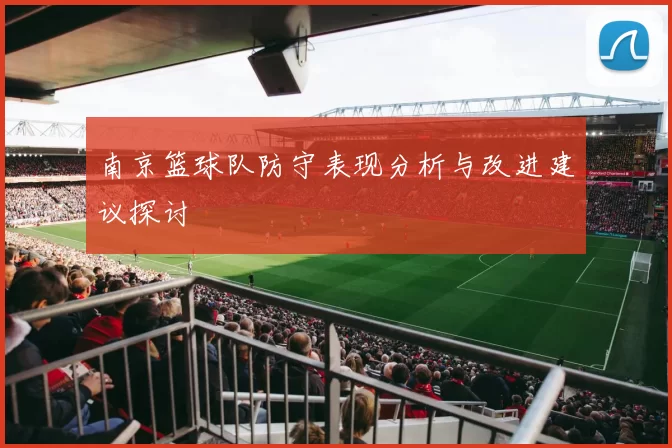南京篮球队防守表现分析与改进建议探讨