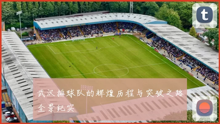 武汉排球队的辉煌历程与突破之路全景纪实
