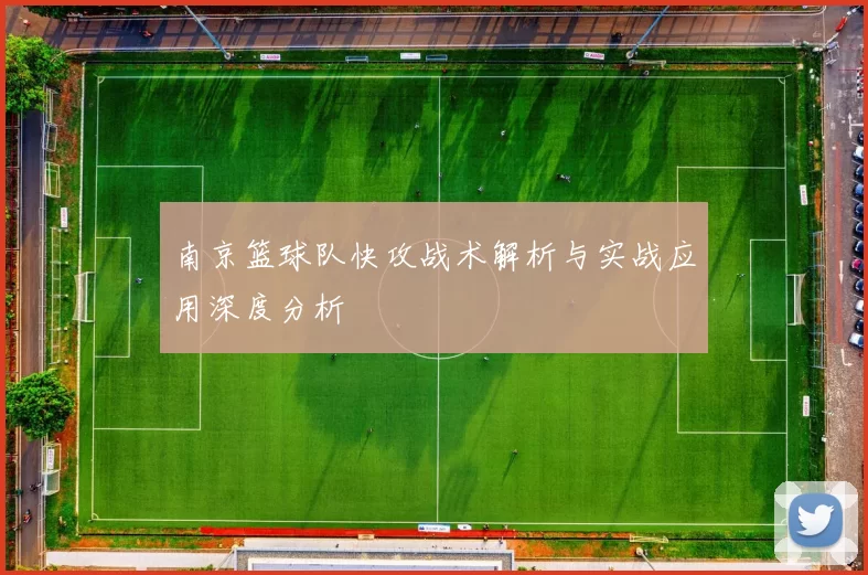 南京篮球队快攻战术解析与实战应用深度分析