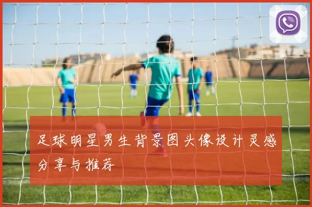 足球明星男生背景图头像设计灵感分享与推荐