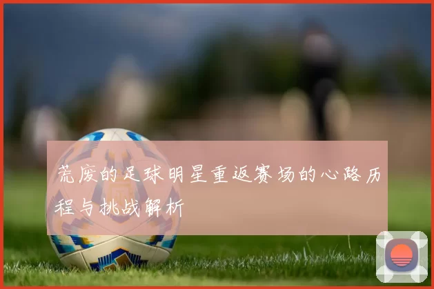 荒废的足球明星重返赛场的心路历程与挑战解析