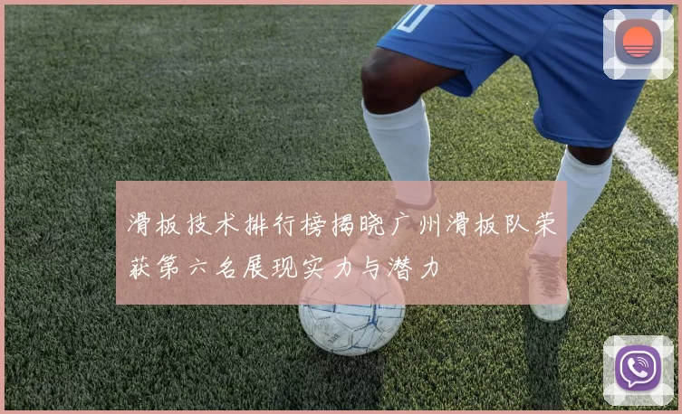 滑板技术排行榜揭晓广州滑板队荣获第六名展现实力与潜力