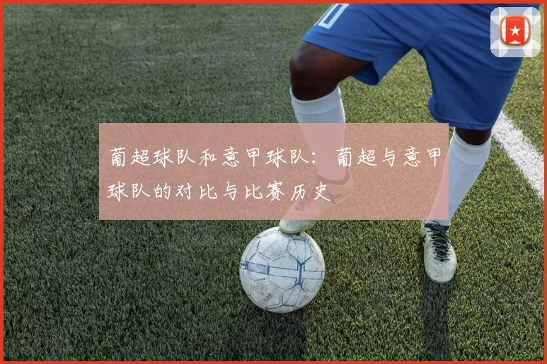 葡超球队和意甲球队：葡超与意甲球队的对比与比赛历史