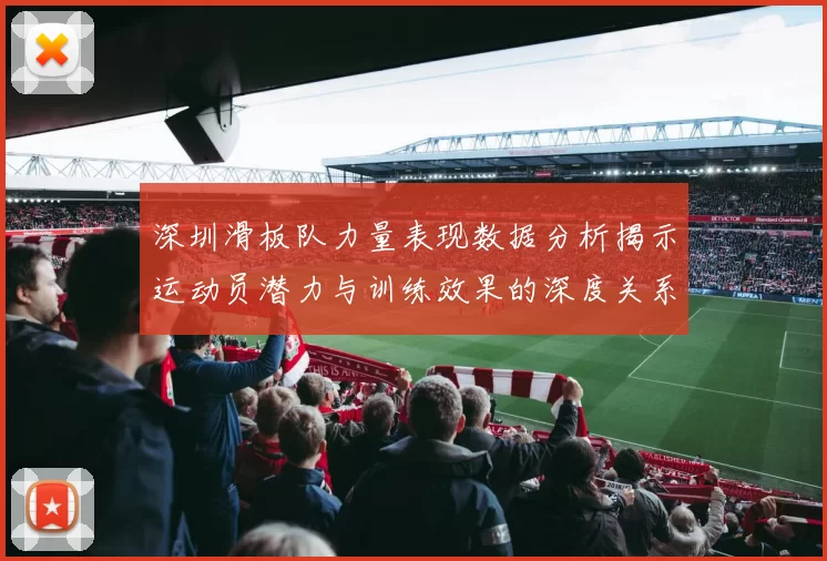 深圳滑板队力量表现数据分析揭示运动员潜力与训练效果的深度关系