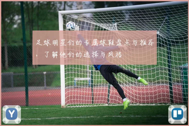 足球明星们的专属球鞋盘点与推荐，了解他们的选择与风格