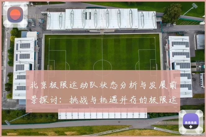 北京极限运动队状态分析与发展前景探讨：挑战与机遇并存的极限运动之路