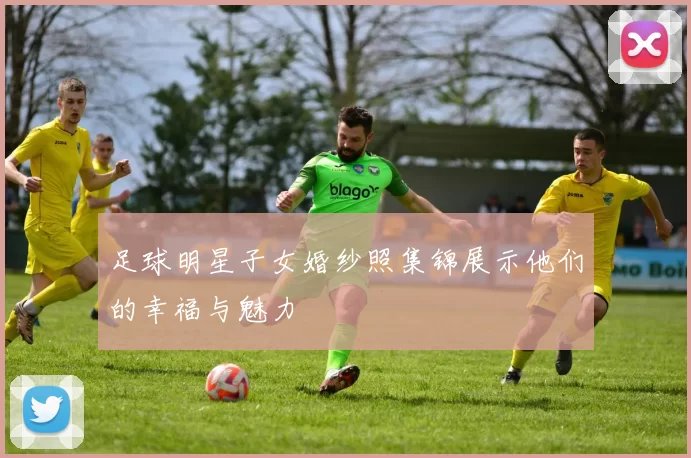 足球明星子女婚纱照集锦展示他们的幸福与魅力