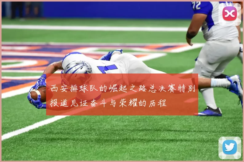 西安排球队的崛起之路总决赛特别报道见证奋斗与荣耀的历程