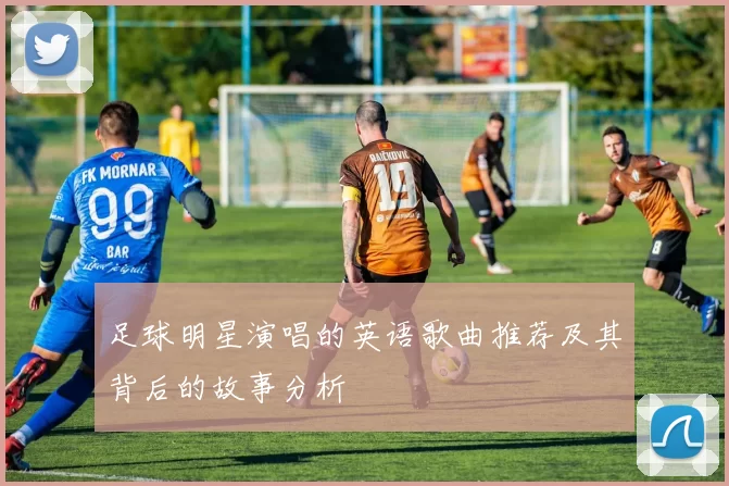 足球明星演唱的英语歌曲推荐及其背后的故事分析