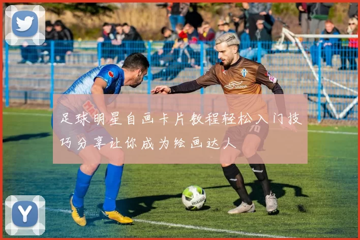足球明星自画卡片教程轻松入门技巧分享让你成为绘画达人