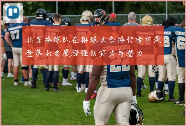 北京排球队在排球状态排行榜中荣登第七名展现强劲实力与潜力