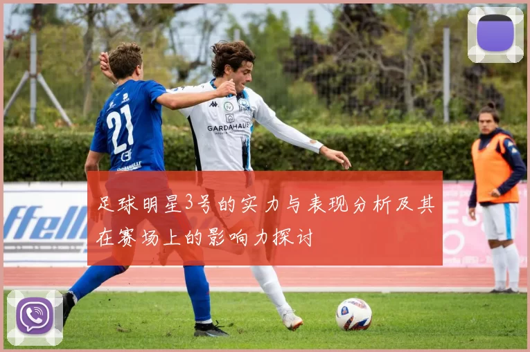 足球明星3号的实力与表现分析及其在赛场上的影响力探讨