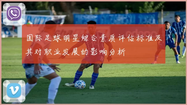 国际足球明星综合素质评估标准及其对职业发展的影响分析
