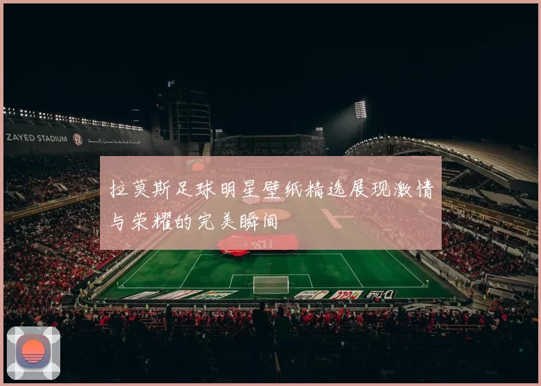 拉莫斯足球明星壁纸精选展现激情与荣耀的完美瞬间