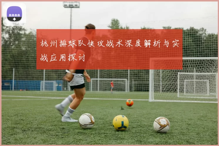杭州排球队快攻战术深度解析与实战应用探讨