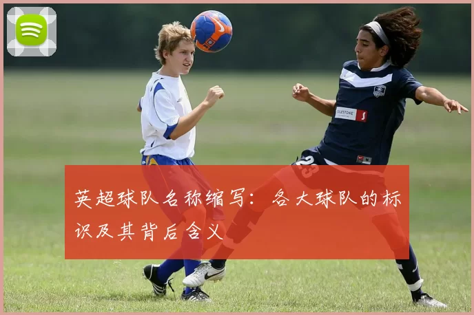 英超球队名称缩写：各大球队的标识及其背后含义