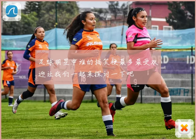 足球明星中谁的搞笑梗最多最受欢迎让我们一起来探讨一下吧