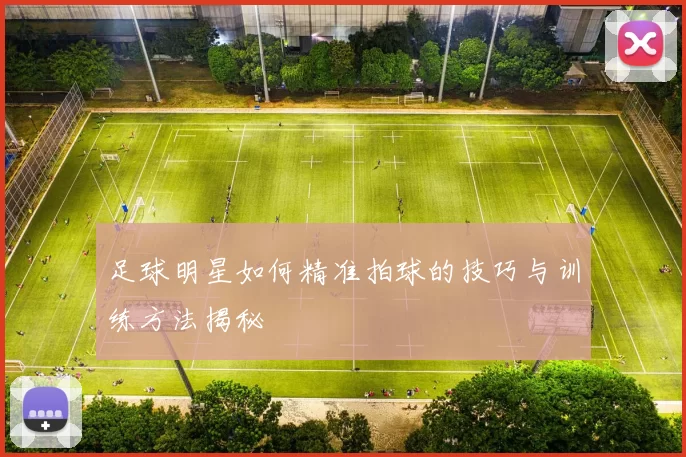 足球明星如何精准拍球的技巧与训练方法揭秘