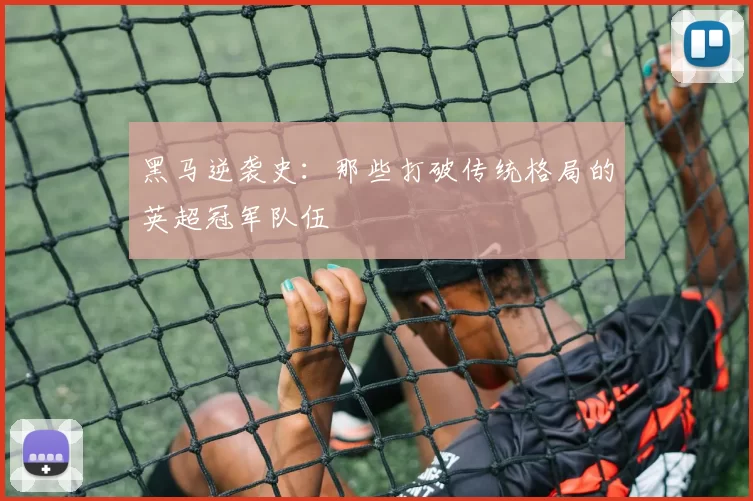 黑马逆袭史：那些打破传统格局的英超冠军队伍
