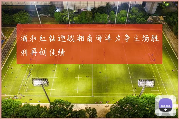 浦和红钻迎战湘南海洋力争主场胜利再创佳绩