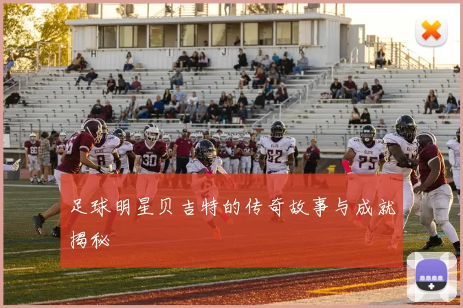 足球明星贝吉特的传奇故事与成就揭秘
